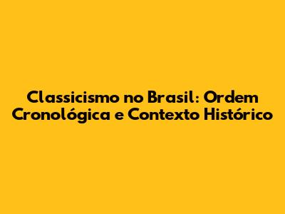 Classicismo no Brasil: Ordem Cronológica e Contexto Histórico