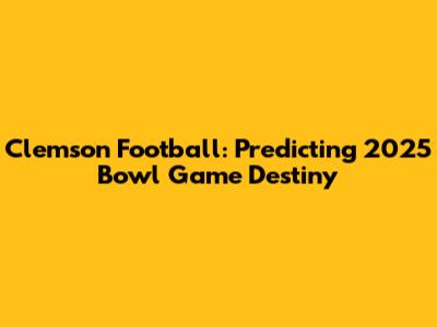 Clemson Football: Predicting 2025 Bowl Game Destiny