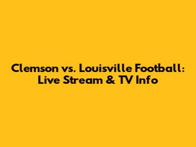 Clemson vs. Louisville Football: Live Stream & TV Info