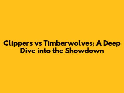Clippers vs Timberwolves: A Deep Dive into the Showdown