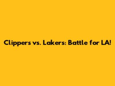 Clippers vs. Lakers: Battle for LA!