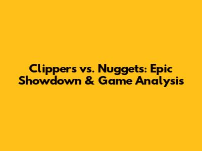 Clippers vs. Nuggets: Epic Showdown & Game Analysis