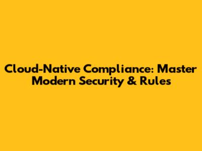 Cloud-Native Compliance: Master Modern Security & Rules