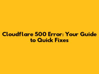 Cloudflare 500 Error: Your Guide to Quick Fixes