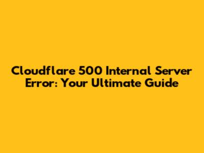 Cloudflare 500 Internal Server Error: Your Ultimate Guide