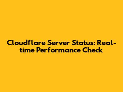 Cloudflare Server Status: Real-time Performance Check