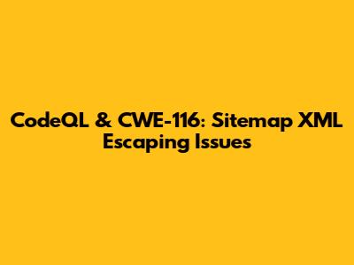 CodeQL & CWE-116: Sitemap XML Escaping Issues