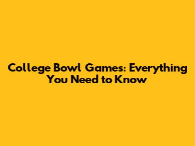 College Bowl Games: Everything You Need to Know