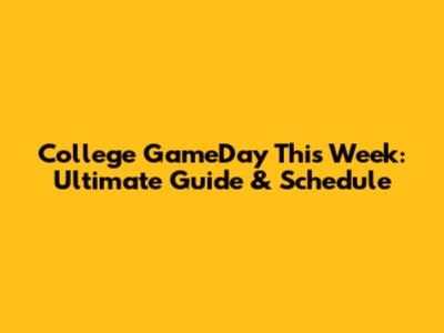 College GameDay This Week: Ultimate Guide & Schedule