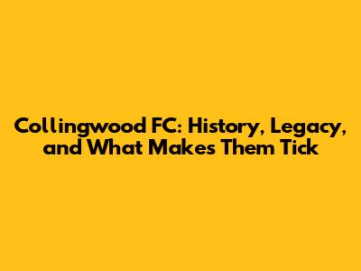 Collingwood FC: History, Legacy, and What Makes Them Tick