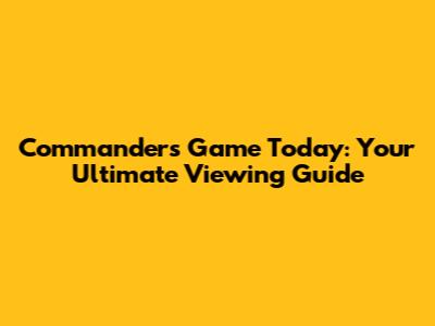 Commanders Game Today: Your Ultimate Viewing Guide