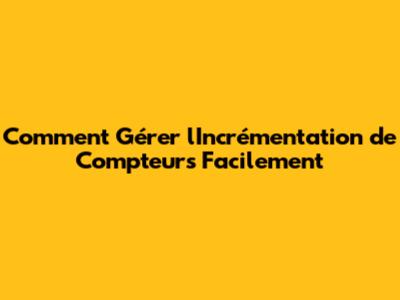Comment Gérer l'Incrémentation de Compteurs Facilement