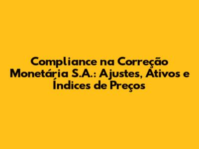 Compliance na Correção Monetária S.A.: Ajustes, Ativos e Índices de Preços