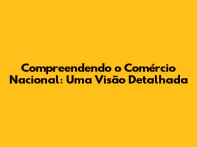 Compreendendo o Comércio Nacional: Uma Visão Detalhada