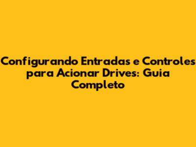 Configurando Entradas e Controles para Acionar Drives: Guia Completo