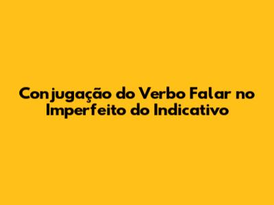 Conjugação do Verbo 'Falar' no Imperfeito do Indicativo