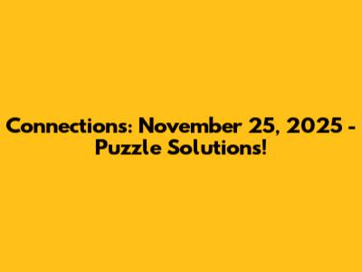Connections: November 25, 2025 - Puzzle Solutions!
