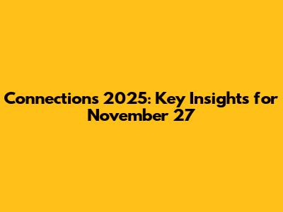 Connections 2025: Key Insights for November 27
