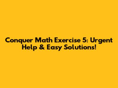 Conquer Math Exercise 5: Urgent Help & Easy Solutions!