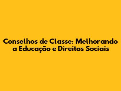 Conselhos de Classe: Melhorando a Educação e Direitos Sociais