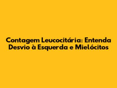 Contagem Leucocitária: Entenda Desvio à Esquerda e Mielócitos