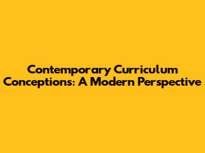Contemporary Curriculum Conceptions: A Modern Perspective