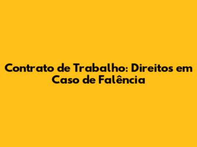 Contrato de Trabalho: Direitos em Caso de Falência
