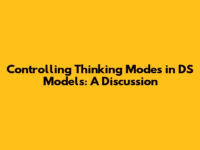 Controlling Thinking Modes in DS Models: A Discussion