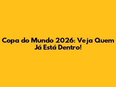 Copa do Mundo 2026: Veja Quem Já Está Dentro!