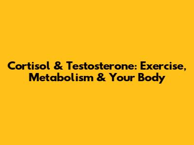 Cortisol & Testosterone: Exercise, Metabolism & Your Body