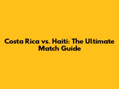 Costa Rica vs. Haiti: The Ultimate Match Guide