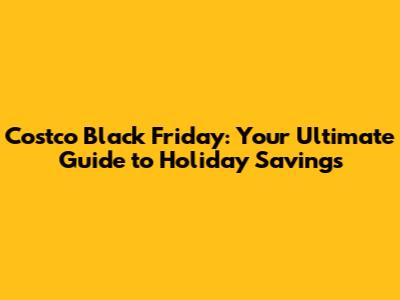 Costco Black Friday: Your Ultimate Guide to Holiday Savings