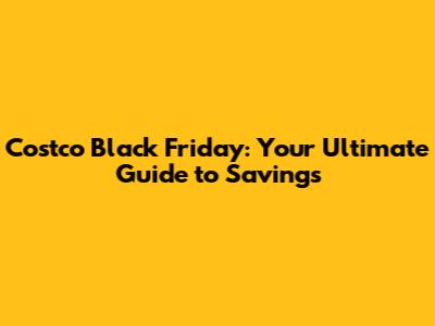 Costco Black Friday: Your Ultimate Guide to Savings