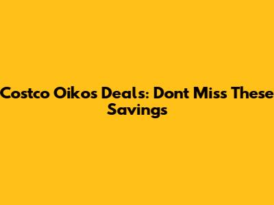 Costco Oikos Deals: Don't Miss These Savings