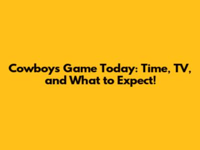 Cowboys Game Today: Time, TV, and What to Expect!