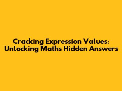Cracking Expression Values: Unlocking Math's Hidden Answers