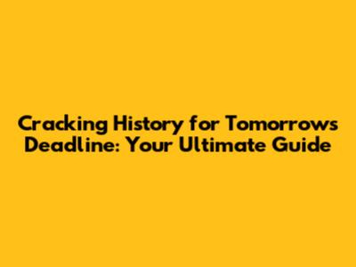 Cracking History for Tomorrow's Deadline: Your Ultimate Guide
