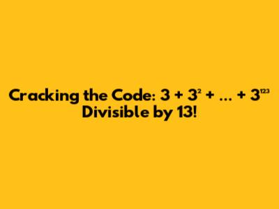 Cracking the Code: 3 + 3² + ... + 3¹²³ Divisible by 13!