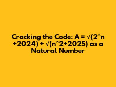 Cracking the Code: A = √(2^n+2024) + √(n^2+2025) as a Natural Number