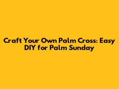 Craft Your Own Palm Cross: Easy DIY for Palm Sunday