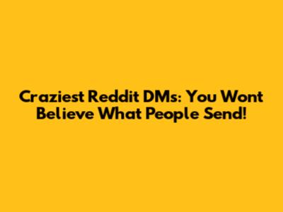 Craziest Reddit DMs: You Won't Believe What People Send!