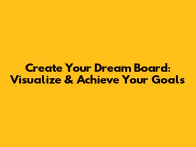 Create Your Dream Board: Visualize & Achieve Your Goals