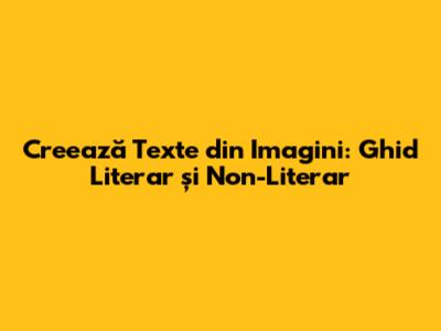 Creează Texte din Imagini: Ghid Literar și Non-Literar