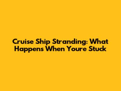 Cruise Ship Stranding: What Happens When You're Stuck
