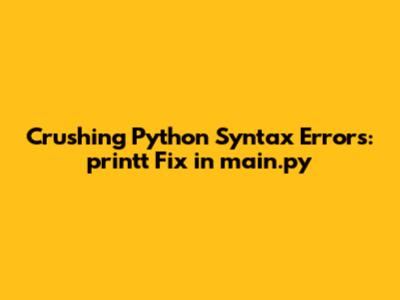 Crushing Python Syntax Errors: 'printt' Fix in main.py