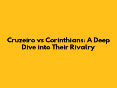 Cruzeiro vs Corinthians: A Deep Dive into Their Rivalry
