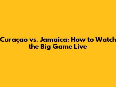 Curaçao vs. Jamaica: How to Watch the Big Game Live