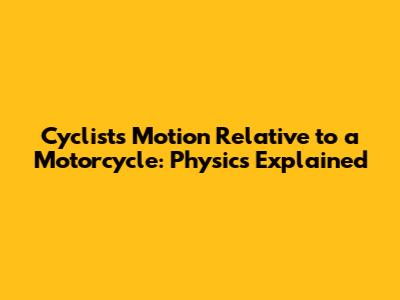 Cyclist's Motion Relative to a Motorcycle: Physics Explained