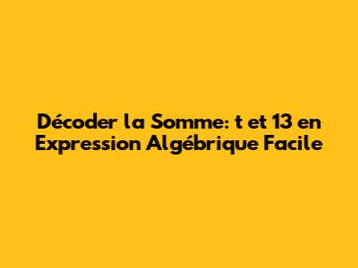 Décoder la Somme: 't et 13' en Expression Algébrique Facile