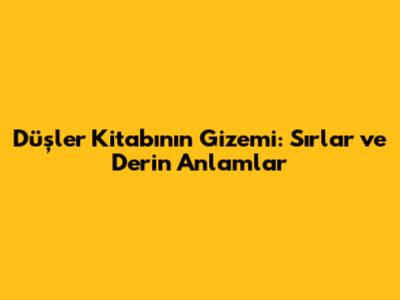 Düşler Kitabının Gizemi: Sırlar ve Derin Anlamlar